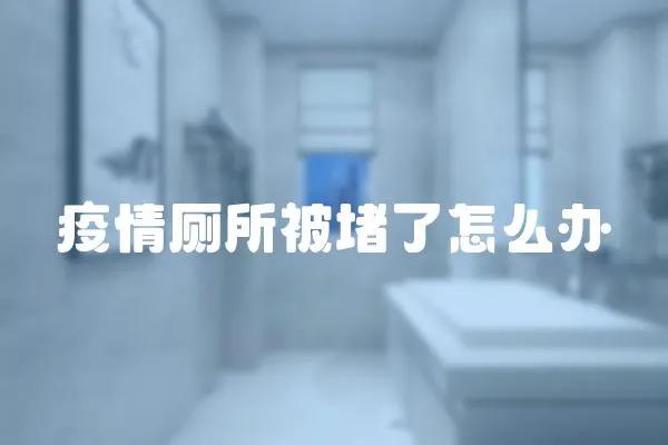 疫情廁所被堵了怎么辦