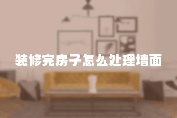 裝修完房子怎么處理墻面