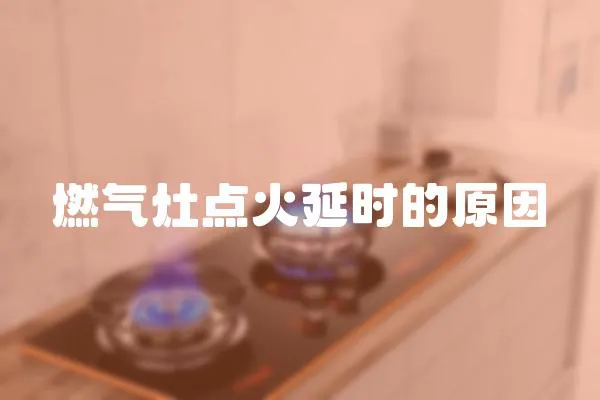 燃?xì)庠铧c火延時的原因