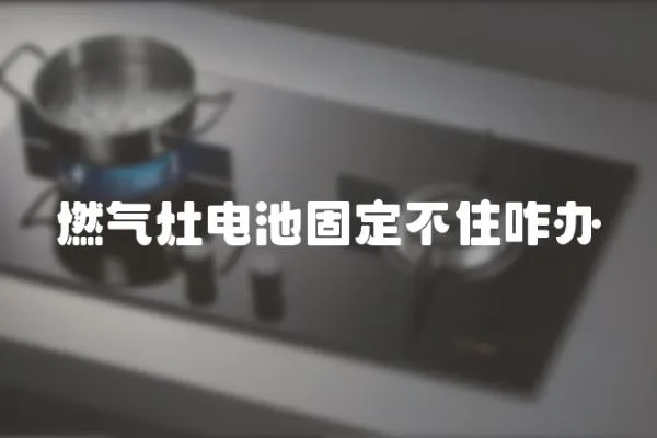 燃氣灶電池固定不住咋辦