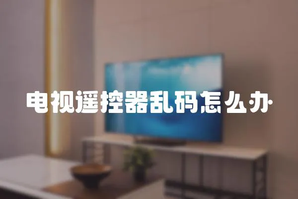 電視遙控器亂碼怎么辦