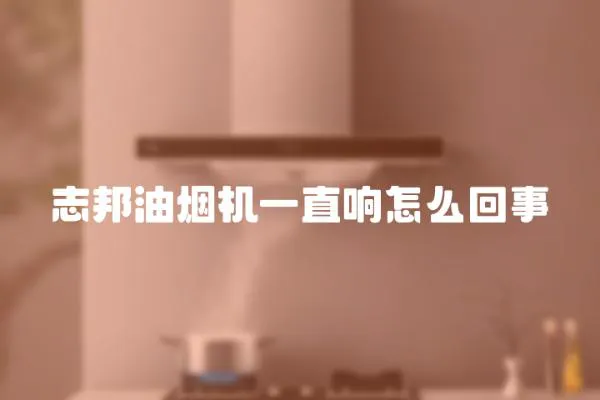 志邦油煙機一直響怎么回事