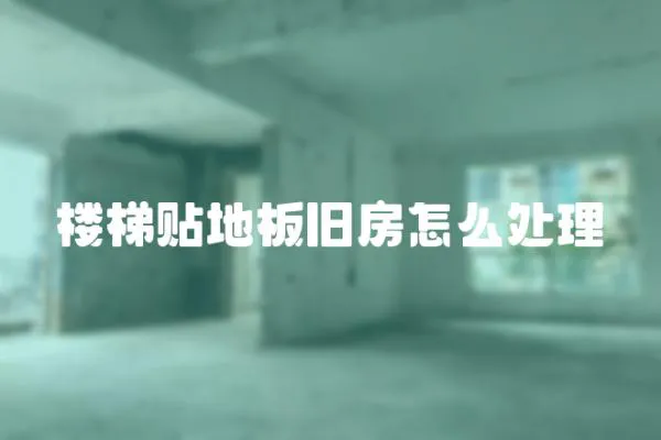 樓梯貼地板舊房怎么處理