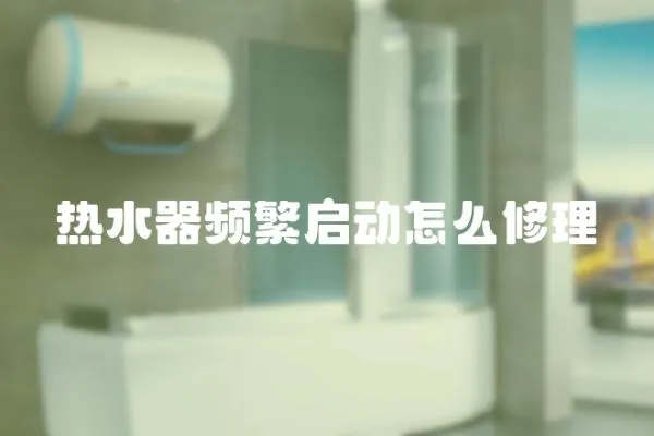 熱水器頻繁啟動怎么修理