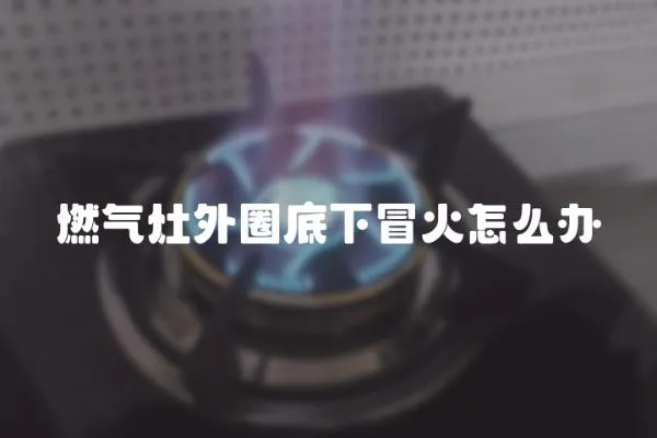 燃氣灶外圈底下冒火怎么辦