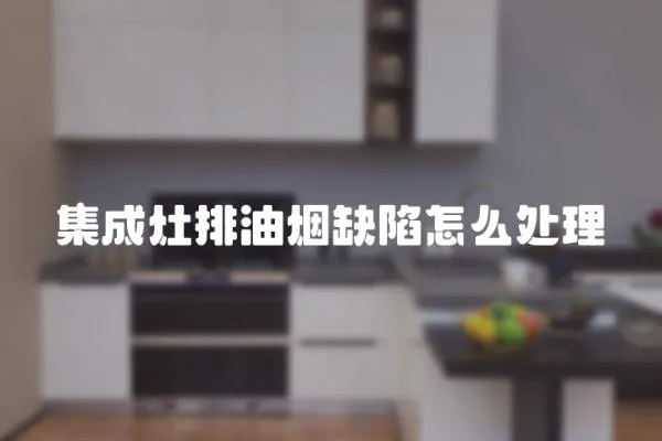 集成灶排油煙缺陷怎么處理