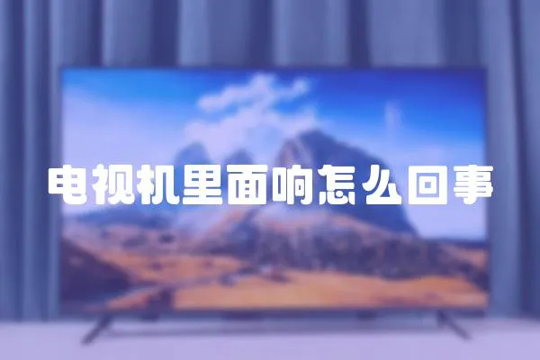 電視機里面響怎么回事