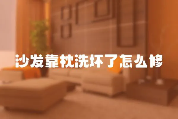 沙發(fā)靠枕洗壞了怎么修