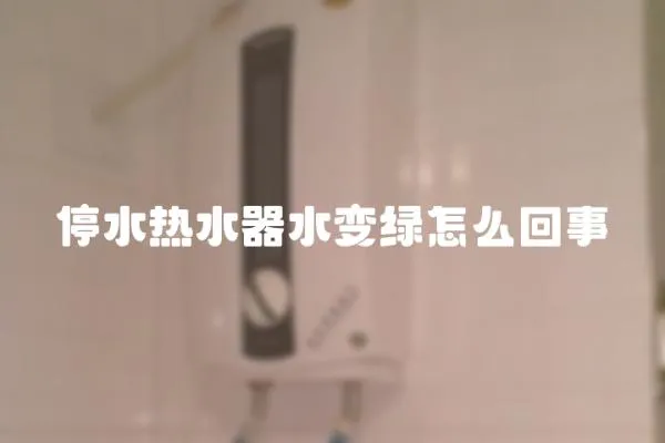 停水熱水器水變綠怎么回事