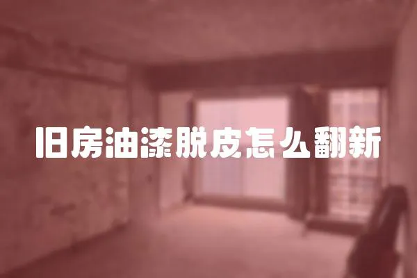 舊房油漆脫皮怎么翻新