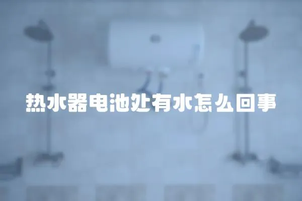 熱水器電池處有水怎么回事