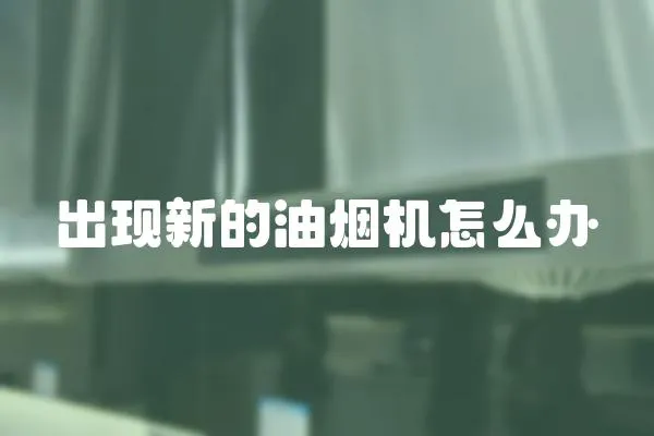 出現(xiàn)新的油煙機怎么辦