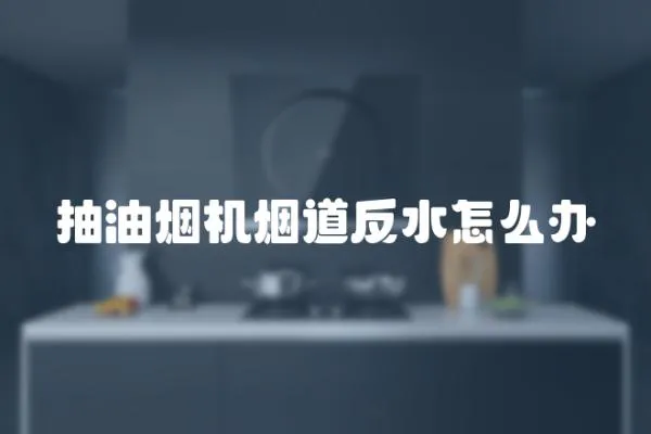 抽油烟机烟道反水怎么办