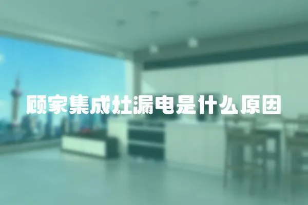 顧家集成灶漏電是什么原因