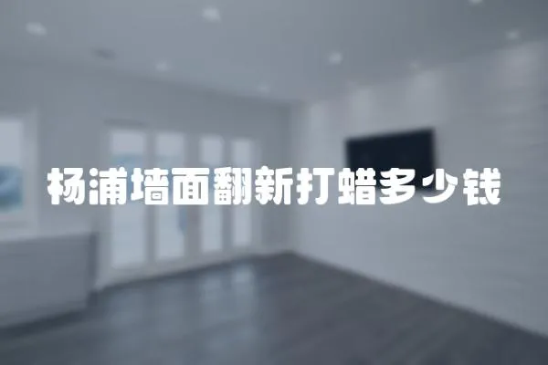 楊浦墻面翻新打蠟多少錢
