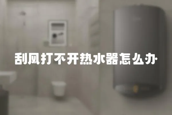 刮風打不開熱水器怎么辦