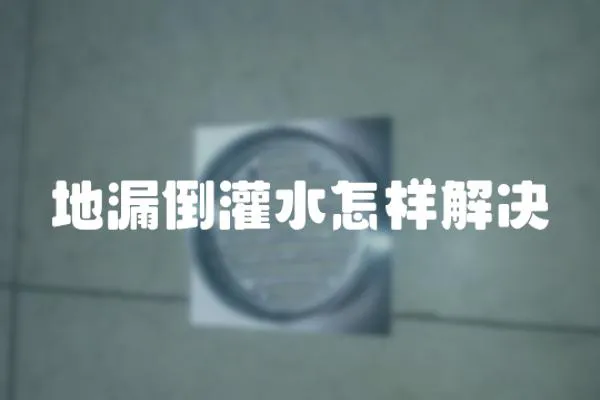 地漏倒灌水怎樣解決