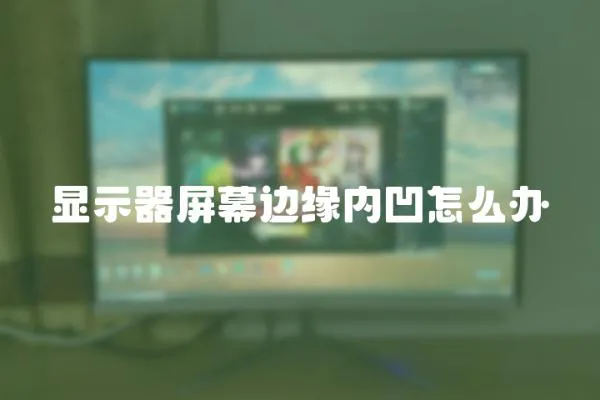 顯示器屏幕邊緣內凹怎么辦