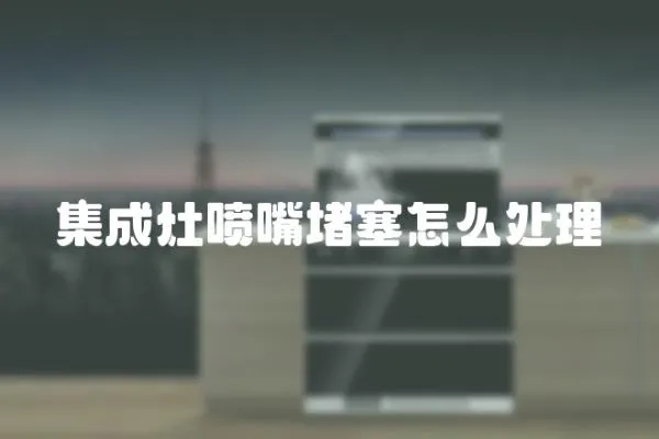 集成灶噴嘴堵塞怎么處理