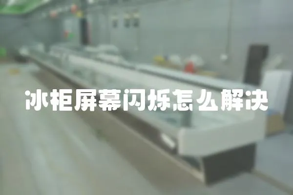 冰柜屏幕閃爍怎么解決
