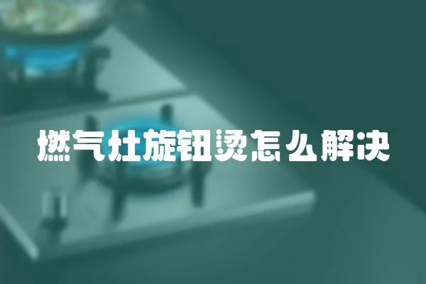 燃氣灶旋鈕燙怎么解決