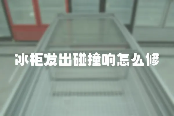 冰柜發(fā)出碰撞響怎么修