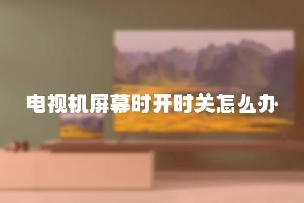 電視機(jī)屏幕時(shí)開時(shí)關(guān)怎么辦
