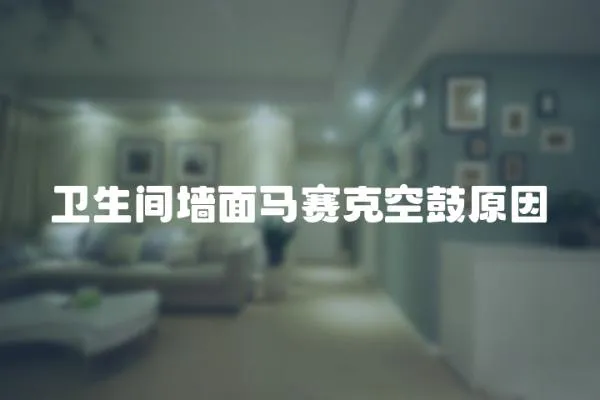 衛生間墻面馬賽克空鼓原因