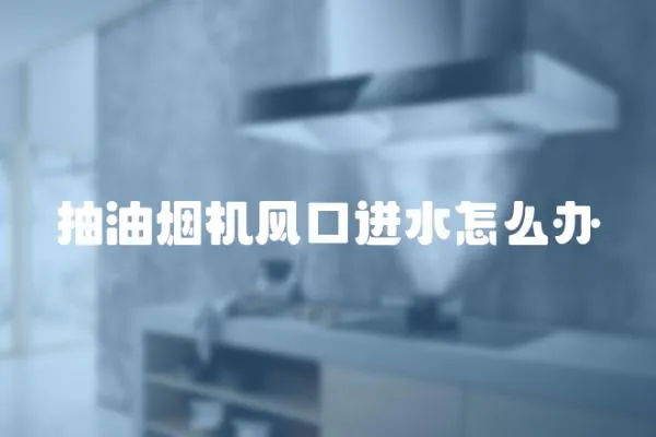 抽油煙機風口進水怎么辦