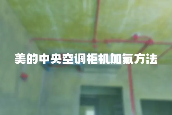 美的中央空調(diào)柜機(jī)加氟方法