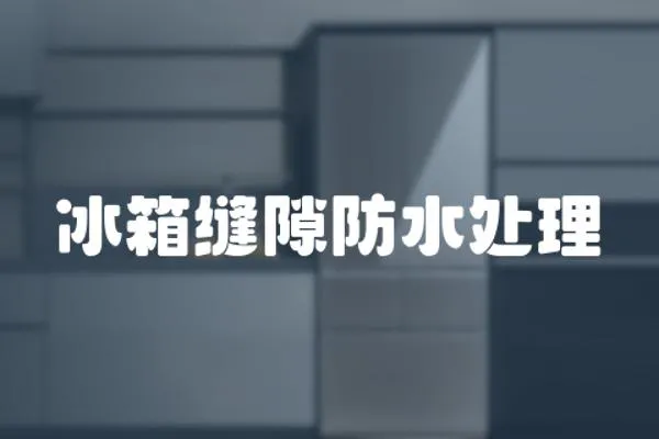 冰箱縫隙防水處理