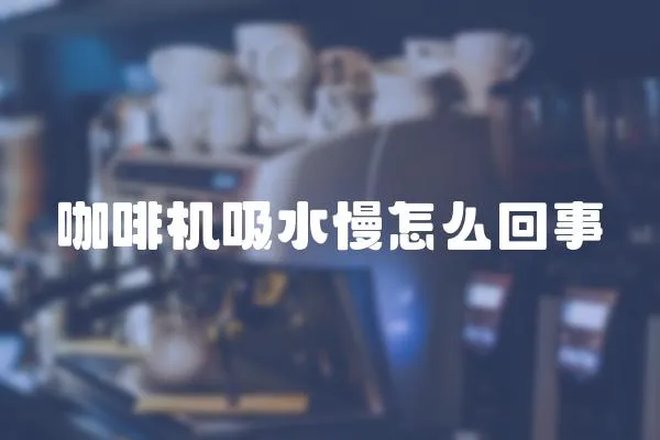 咖啡機吸水慢怎么回事