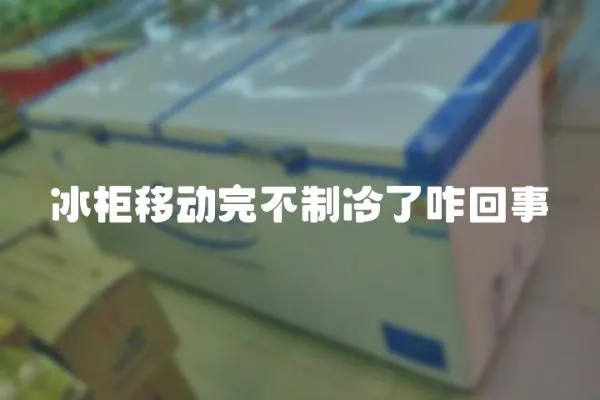 冰柜移動完不制冷了咋回事