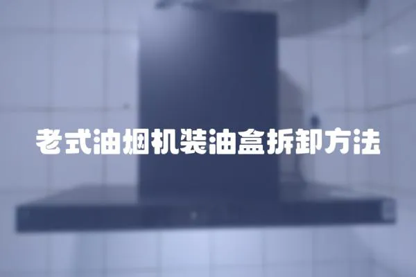 老式油煙機裝油盒拆卸方法