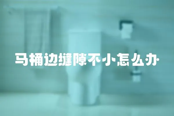 馬桶邊縫隙不小怎么辦