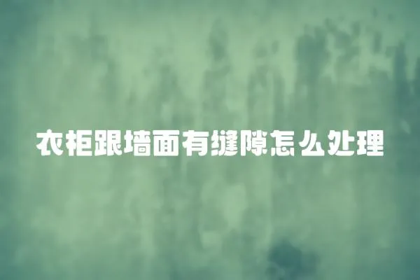 衣柜跟墻面有縫隙怎么處理