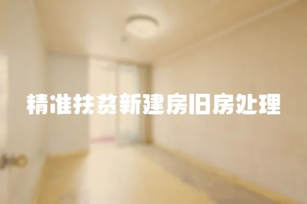 精準(zhǔn)扶貧新建房舊房處理