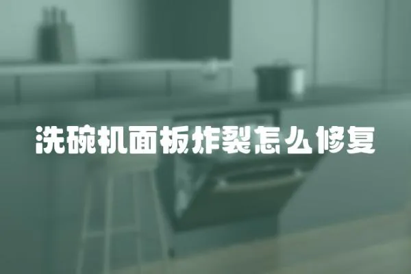 洗碗機面板炸裂怎么修復