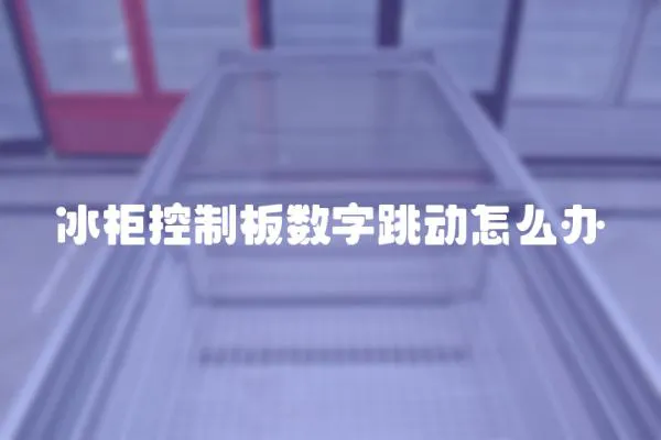 冰柜控制板數(shù)字跳動怎么辦