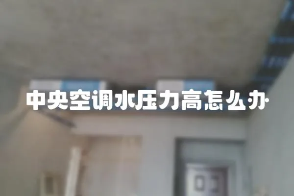 中央空調(diào)水壓力高怎么辦