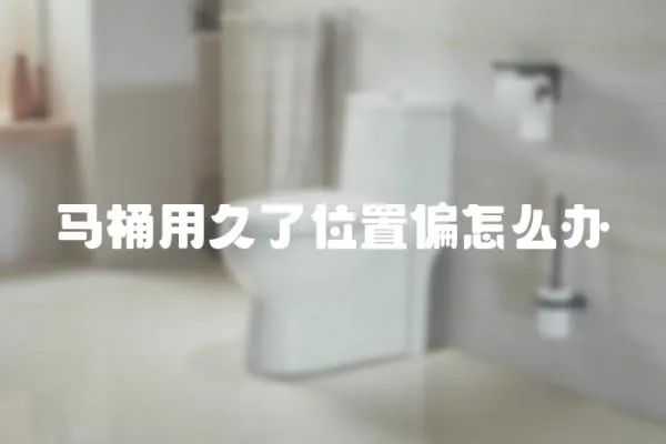 馬桶用久了位置偏怎么辦