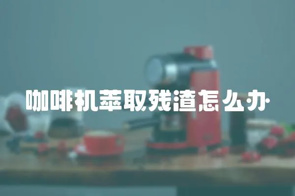 咖啡機萃取殘渣怎么辦