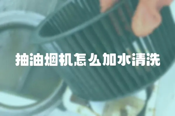 抽油煙機怎么加水清洗