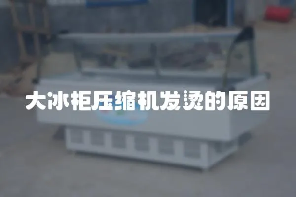 大冰柜壓縮機(jī)發(fā)燙的原因