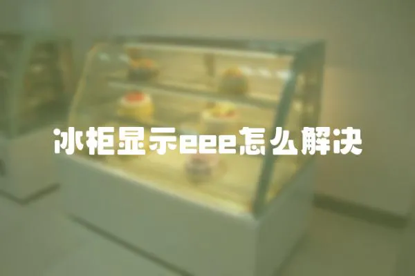 冰柜顯示eee怎么解決