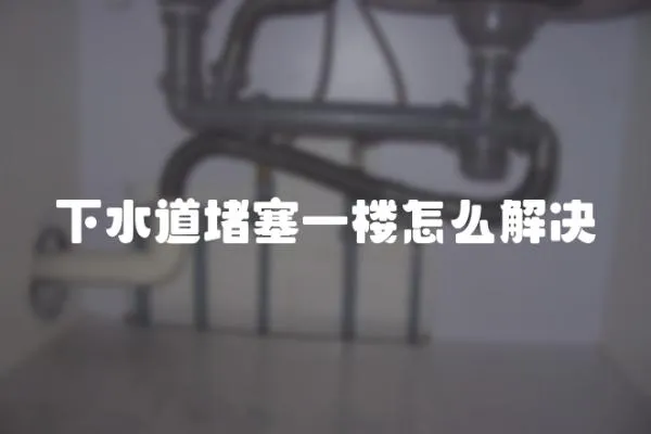 下水道堵塞一樓怎么解決