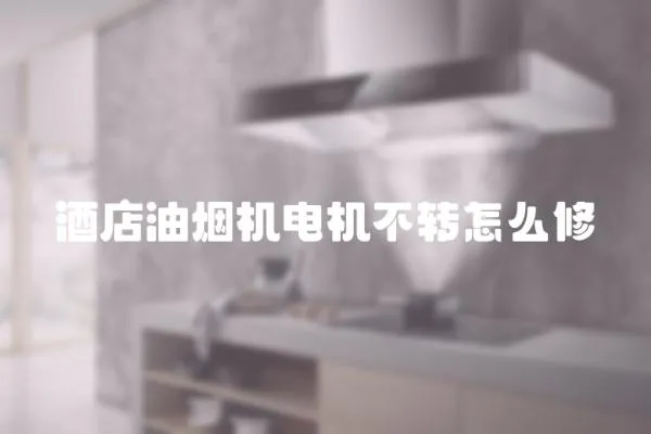 酒店油煙機電機不轉怎么修