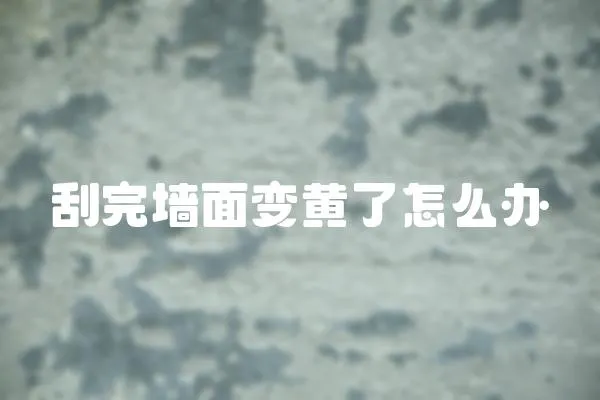 刮完墻面變黃了怎么辦