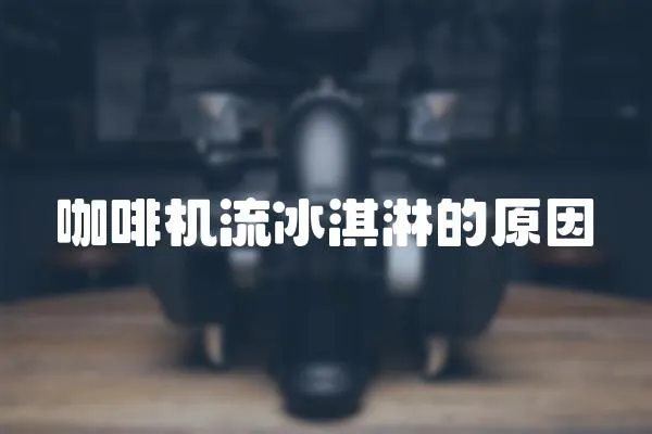 咖啡機流冰淇淋的原因