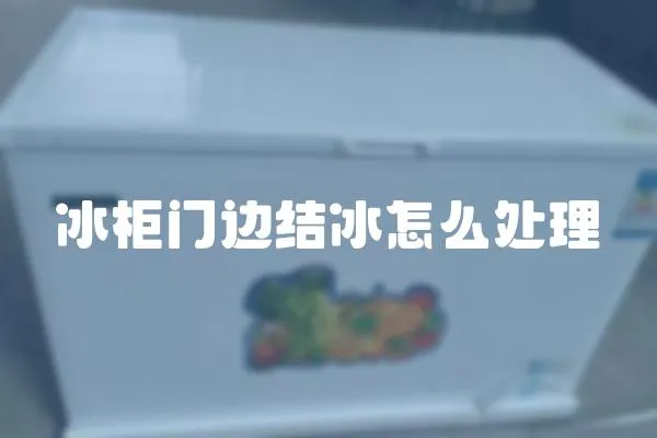 冰柜門邊結冰怎么處理